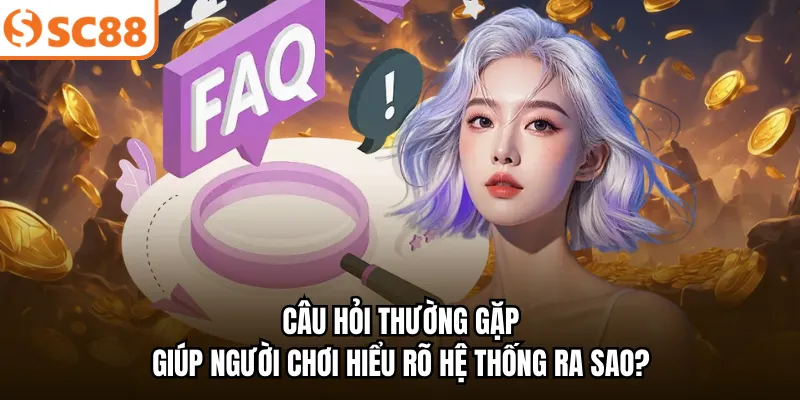 Câu hỏi thường gặp giúp người chơi hiểu rõ hệ thống ra sao?
